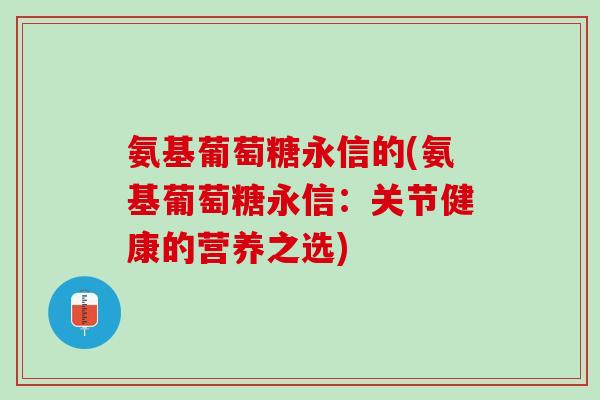 氨基葡萄糖永信的(氨基葡萄糖永信：关节健康的营养之选)