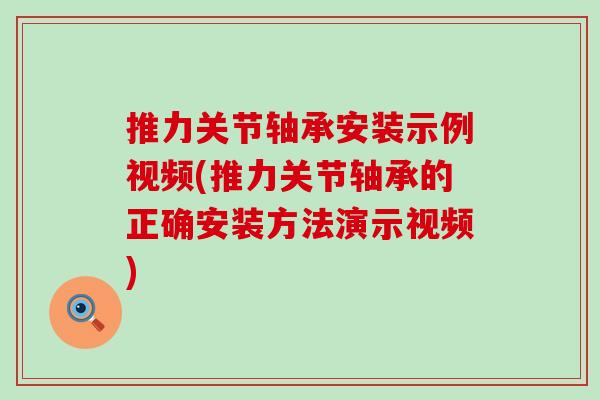 推力关节轴承安装示例视频(推力关节轴承的正确安装方法演示视频)