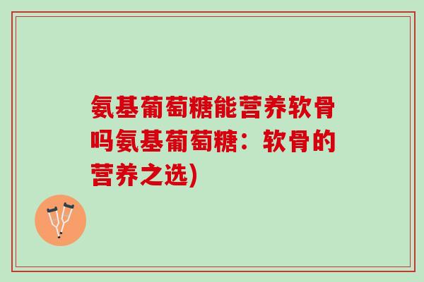 氨基葡萄糖能营养软骨吗氨基葡萄糖：软骨的营养之选)