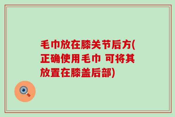 毛巾放在膝关节后方(正确使用毛巾 可将其放置在膝盖后部)
