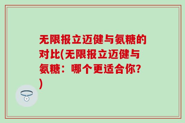 无限报立迈健与氨糖的对比(无限报立迈健与氨糖：哪个更适合你？)