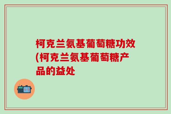 柯克兰氨基葡萄糖功效(柯克兰氨基葡萄糖产品的益处