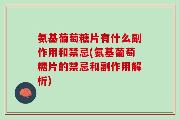 氨基葡萄糖片有什么副作用和禁忌(氨基葡萄糖片的禁忌和副作用解析)