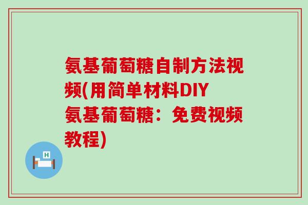 氨基葡萄糖自制方法视频(用简单材料DIY氨基葡萄糖：免费视频教程)