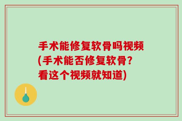 手术能修复软骨吗视频(手术能否修复软骨？看这个视频就知道)