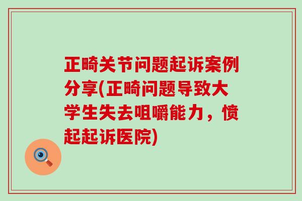 正畸关节问题起诉案例分享(正畸问题导致大学生失去咀嚼能力，愤起起诉医院)