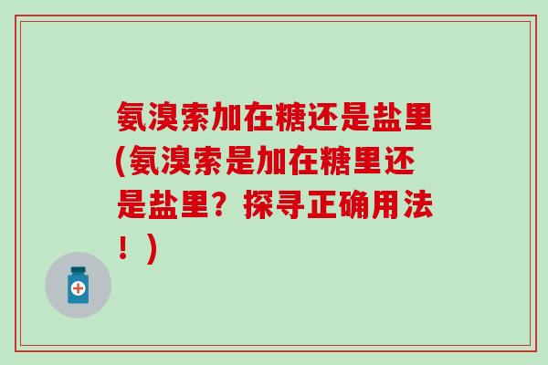 氨溴索加在糖还是盐里(氨溴索是加在糖里还是盐里？探寻正确用法！)