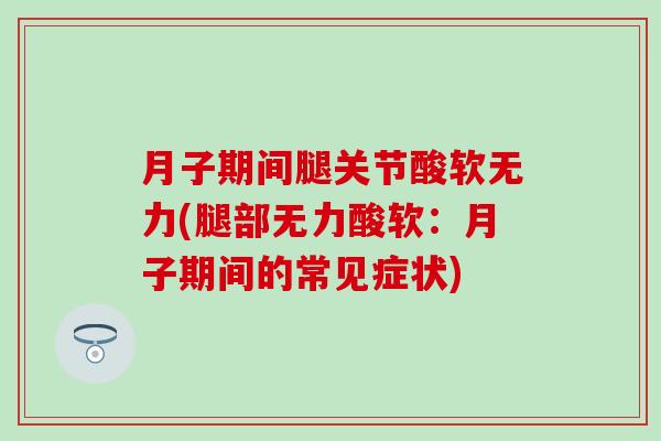 月子期间腿关节酸软无力(腿部无力酸软：月子期间的常见症状)