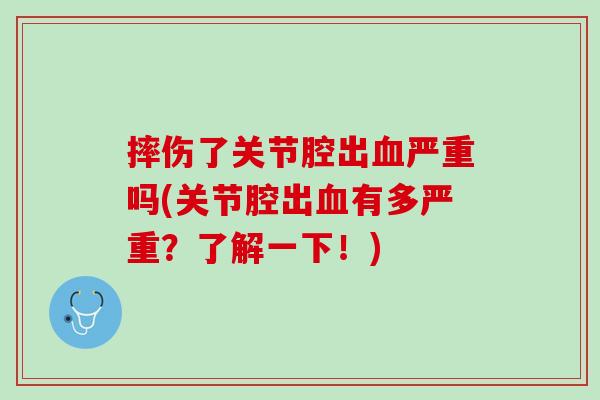 摔伤了关节腔出血严重吗(关节腔出血有多严重？了解一下！)