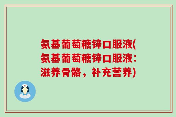 氨基葡萄糖锌口服液(氨基葡萄糖锌口服液：滋养骨骼，补充营养)