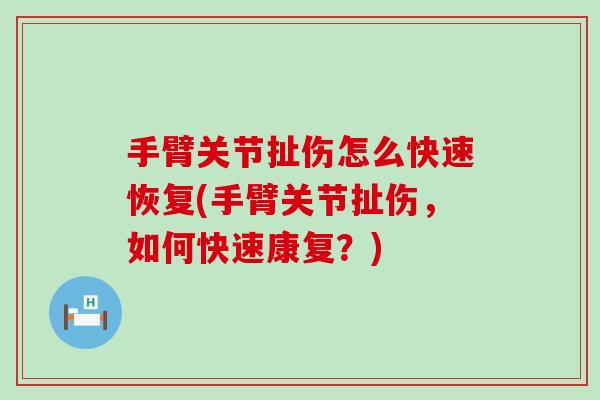 手臂关节扯伤怎么快速恢复(手臂关节扯伤，如何快速康复？)