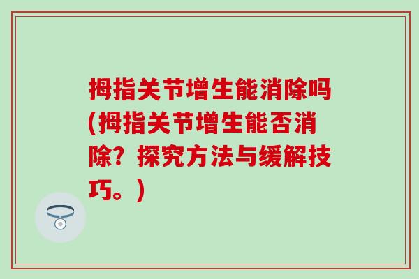 拇指关节增生能消除吗(拇指关节增生能否消除？探究方法与缓解技巧。)