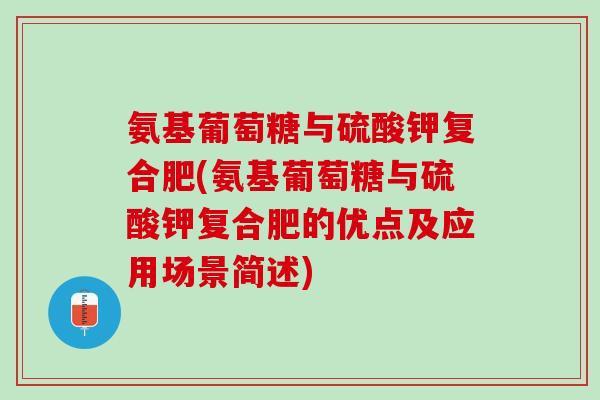 氨基葡萄糖与硫酸钾复合肥(氨基葡萄糖与硫酸钾复合肥的优点及应用场景简述)