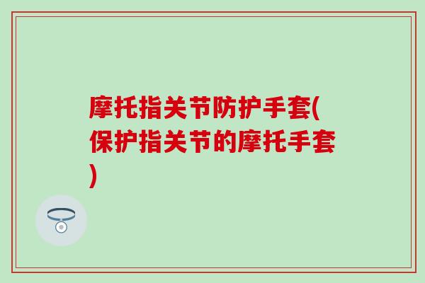 摩托指关节防护手套(保护指关节的摩托手套)