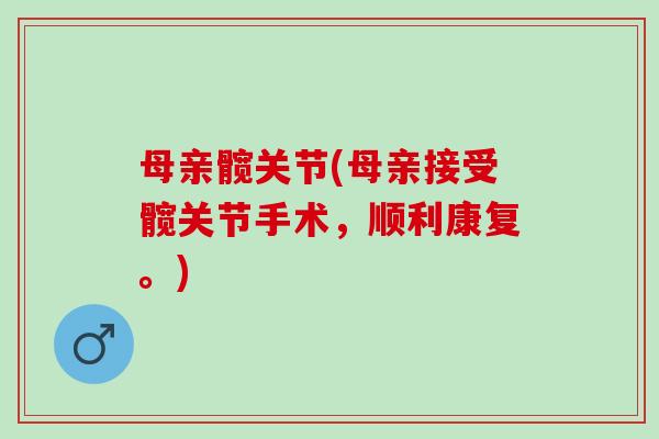母亲髋关节(母亲接受髋关节手术，顺利康复。)