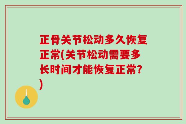 正骨关节松动多久恢复正常(关节松动需要多长时间才能恢复正常？)