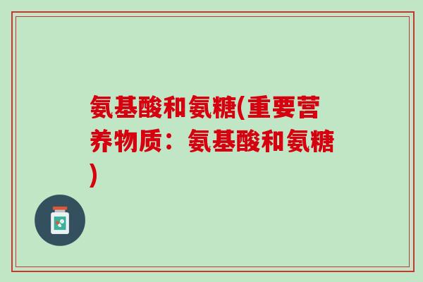 氨基酸和氨糖(重要营养物质：氨基酸和氨糖)