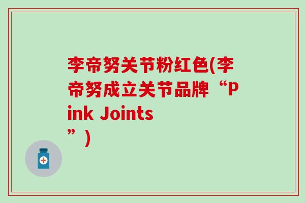李帝努关节粉红色(李帝努成立关节品牌“Pink Joints”)