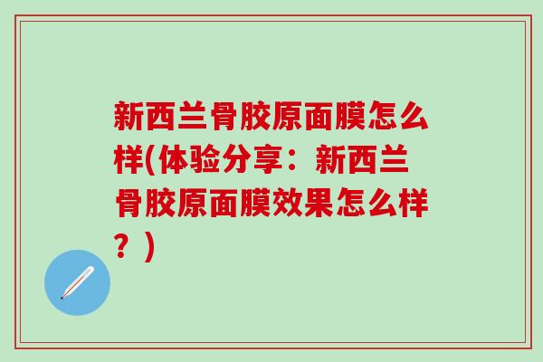 新西兰骨胶原面膜怎么样(体验分享：新西兰骨胶原面膜效果怎么样？)