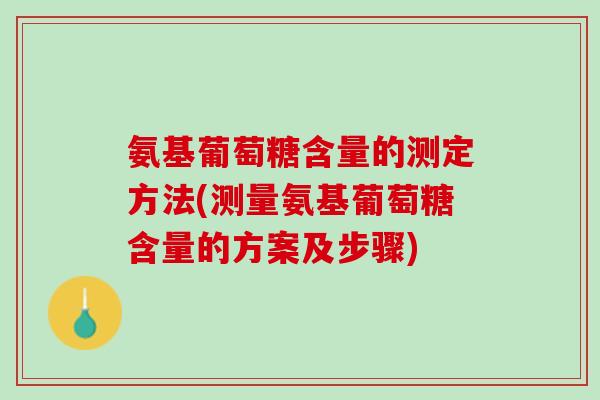 氨基葡萄糖含量的测定方法(测量氨基葡萄糖含量的方案及步骤)