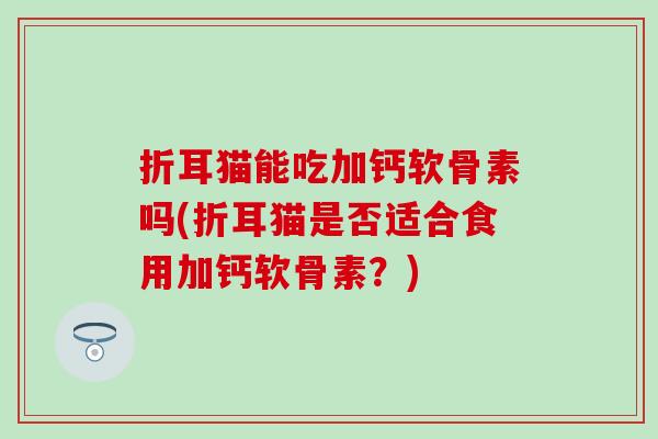 折耳猫能吃加钙软骨素吗(折耳猫是否适合食用加钙软骨素？)