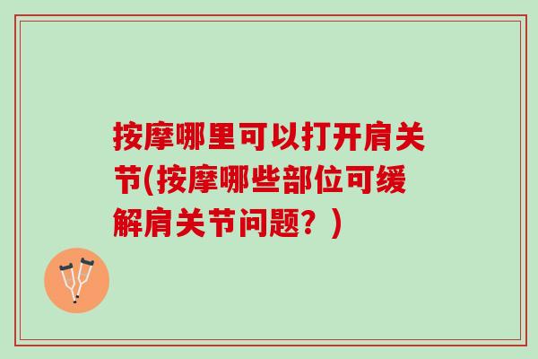 按摩哪里可以打开肩关节(按摩哪些部位可缓解肩关节问题?) 按摩哪里可以打开肩关节(按摩哪些部位可缓解肩关节问题?)
