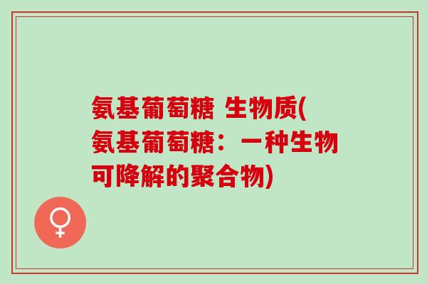 氨基葡萄糖 生物质(氨基葡萄糖：一种生物可降解的聚合物)