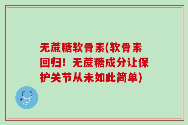 无蔗糖软骨素(软骨素回归！无蔗糖成分让保护关节从未如此简单)