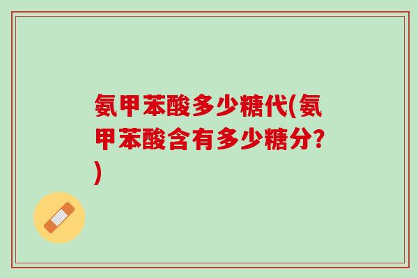 氨甲苯酸多少糖代(氨甲苯酸含有多少糖分？)