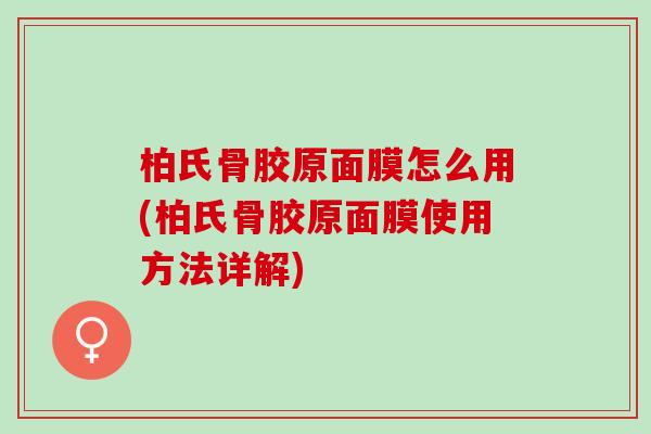 柏氏骨胶原面膜怎么用(柏氏骨胶原面膜使用方法详解)