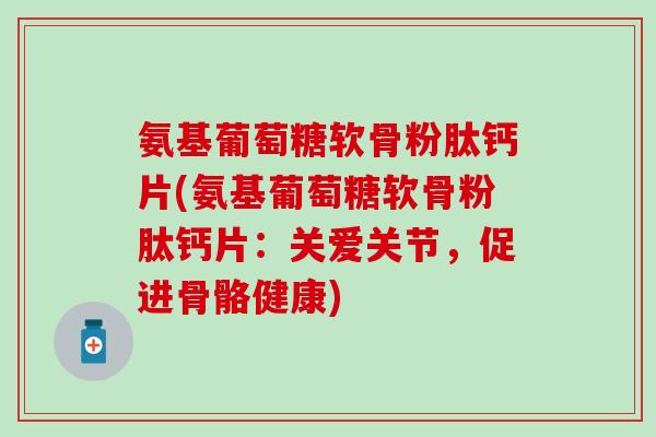 氨基葡萄糖软骨粉肽钙片(氨基葡萄糖软骨粉肽钙片：关爱关节，促进骨骼健康)