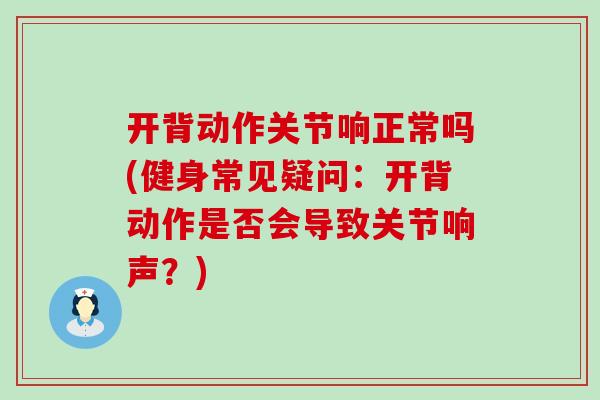 开背动作关节响正常吗(健身常见疑问：开背动作是否会导致关节响声？)