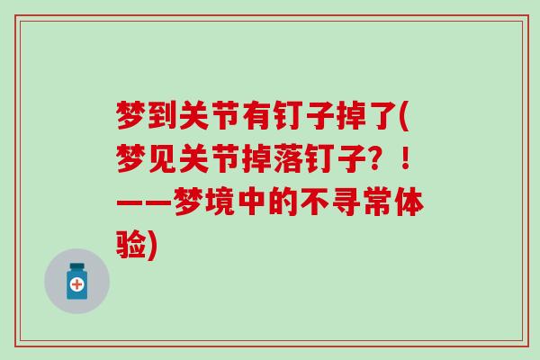 梦到关节有钉子掉了(梦见关节掉落钉子？！——梦境中的不寻常体验)