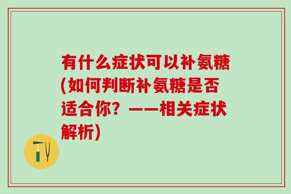 有什么症状可以补氨糖(如何判断补氨糖是否适合你？——相关症状解析)