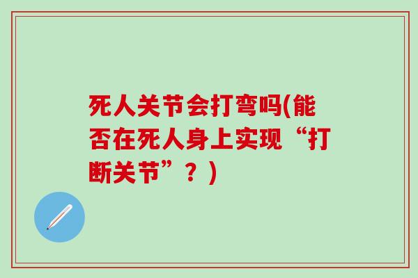死人关节会打弯吗(能否在死人身上实现“打断关节”？)