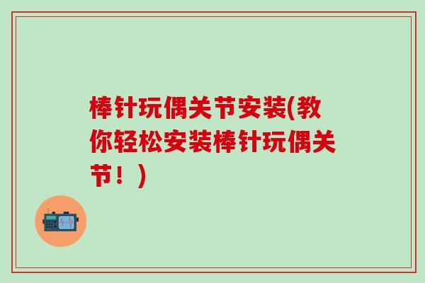 棒针玩偶关节安装(教你轻松安装棒针玩偶关节！)