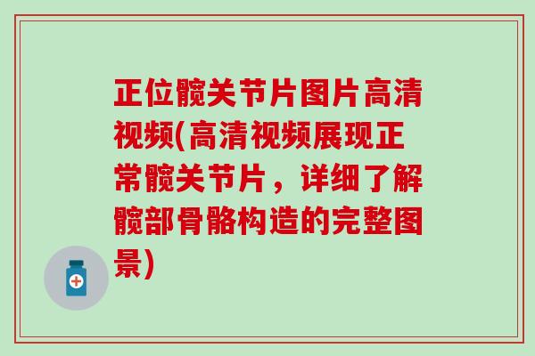 正位髋关节片图片高清视频(高清视频展现正常髋关节片，详细了解髋部骨骼构造的完整图景)