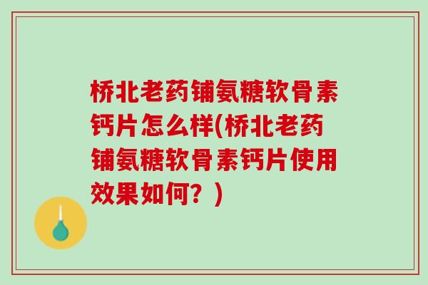 桥北老药铺氨糖软骨素钙片怎么样(桥北老药铺氨糖软骨素钙片使用效果如何？)