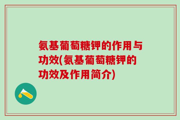 氨基葡萄糖钾的作用与功效(氨基葡萄糖钾的功效及作用简介)