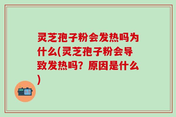 灵芝孢子粉会发热吗为什么(灵芝孢子粉会导致发热吗？原因是什么)