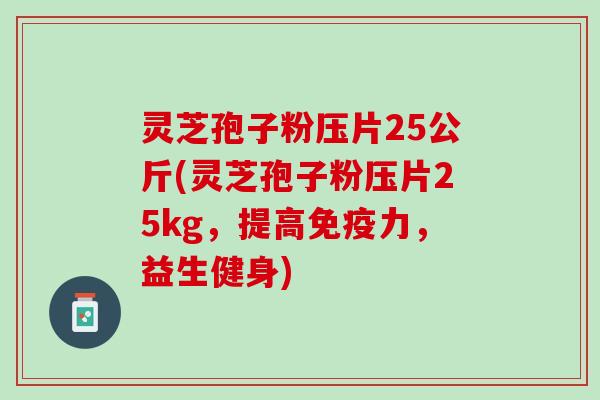 灵芝孢子粉压片25公斤(灵芝孢子粉压片25kg，提高免疫力，益生健身)