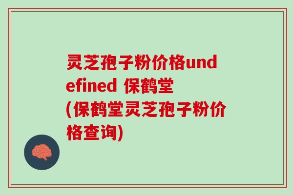 灵芝孢子粉价格undefined 保鹤堂(保鹤堂灵芝孢子粉价格查询)