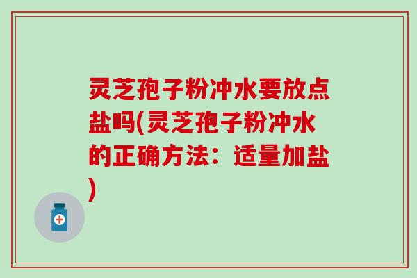 灵芝孢子粉冲水要放点盐吗(灵芝孢子粉冲水的正确方法：适量加盐)