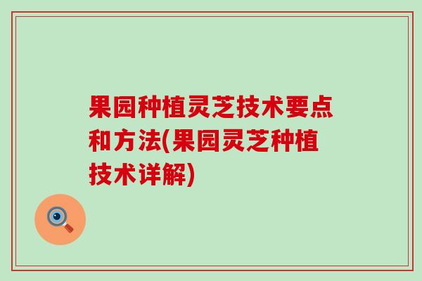 果园种植灵芝技术要点和方法(果园灵芝种植技术详解)