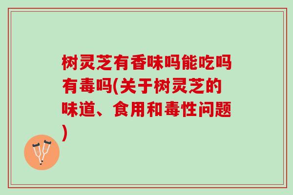树灵芝有香味吗能吃吗有毒吗(关于树灵芝的味道、食用和毒性问题) 树灵芝有香味吗能吃吗有毒吗(关于树灵芝的味道、食用和毒性问题)