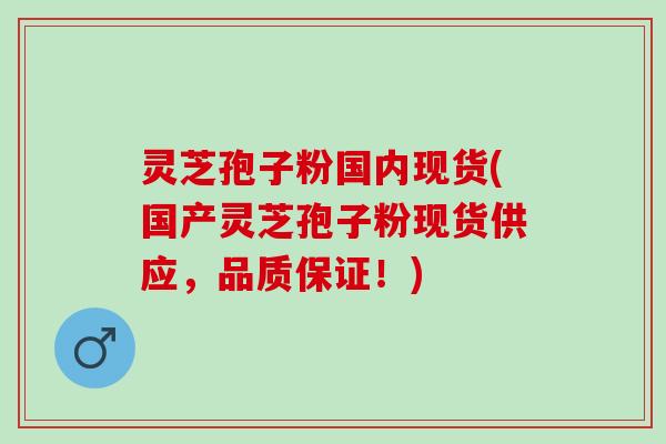 灵芝孢子粉国内现货(国产灵芝孢子粉现货供应，品质保证！)