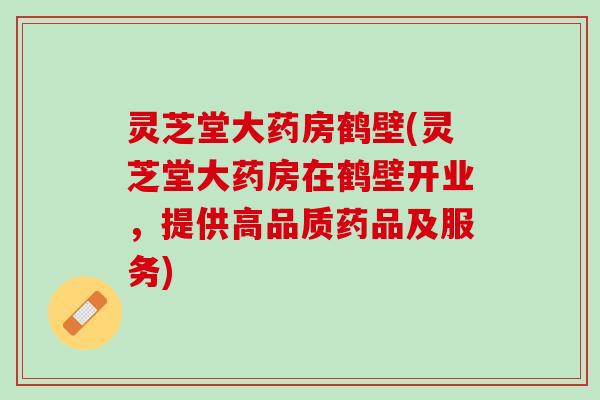 灵芝堂大药房鹤壁(灵芝堂大药房在鹤壁开业，提供高品质药品及服务)