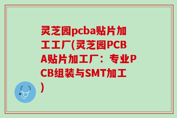 灵芝园pcba贴片加工工厂(灵芝园PCBA贴片加工厂：专业PCB组装与SMT加工)