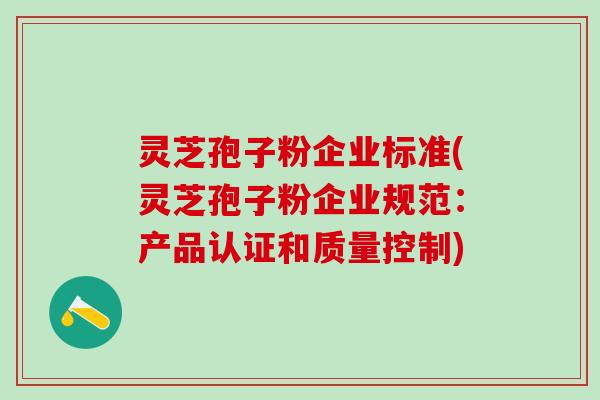 灵芝孢子粉企业标准(灵芝孢子粉企业规范：产品认证和质量控制)
