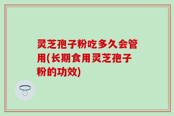 灵芝孢子粉吃多久会管用(长期食用灵芝孢子粉的功效)